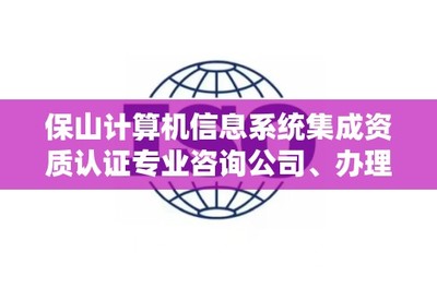 保山計算機信息系統集成資質認證專業咨詢公司、辦理電話是多少?